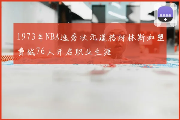 1973年NBA选秀状元道格柯林斯加盟费城76人开启职业生涯