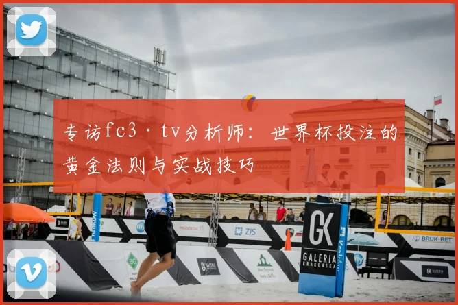 专访fc3·tv分析师:世界杯投注的黄金法则与实战技巧