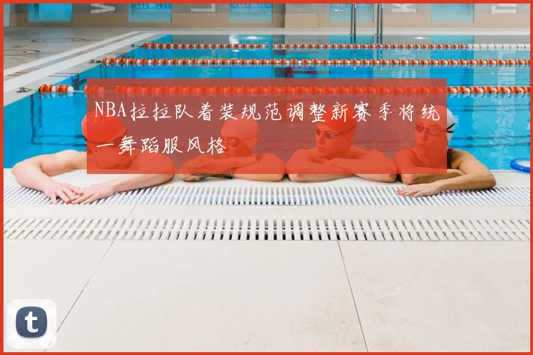 NBA拉拉队着装规范调整新赛季将统一舞蹈服风格