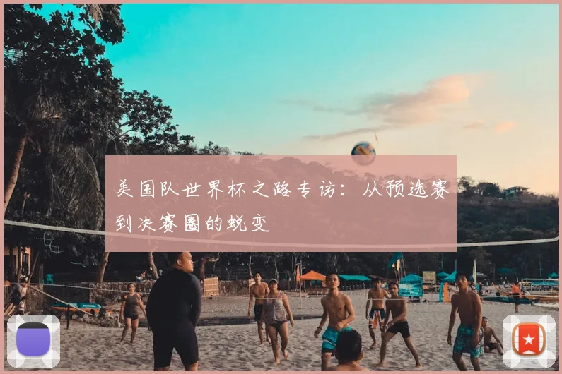 美国队世界杯之路专访:从预选赛到决赛圈的蜕变