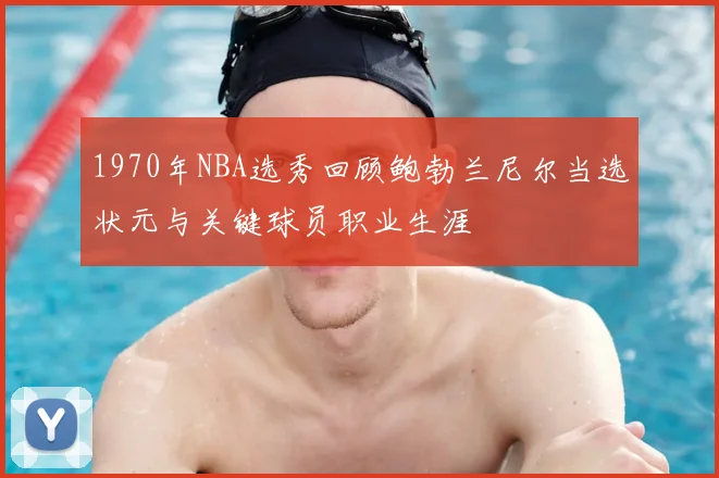 1970年NBA选秀回顾鲍勃兰尼尔当选状元与关键球员职业生涯