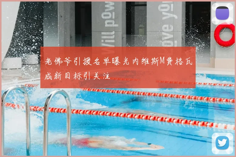 老佛爷引援名单曝光内维斯M费格瓦成新目标引关注