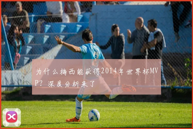 为什么梅西能获得2014年世界杯MVP?深度分析来了