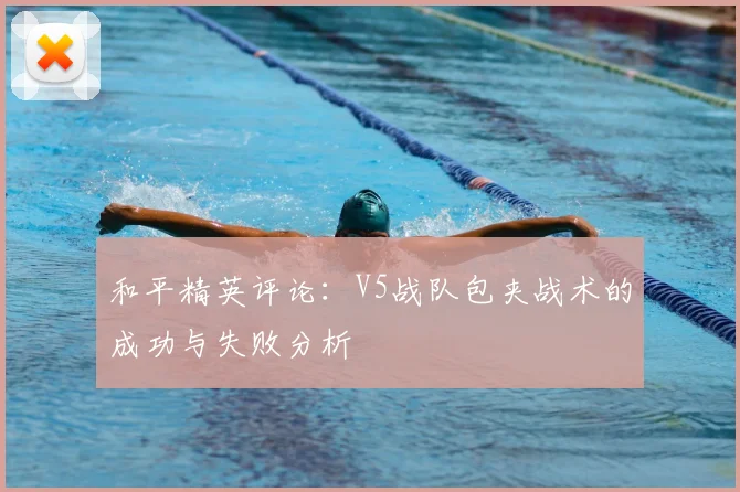 和平精英评论:V5战队包夹战术的成功与失败分析