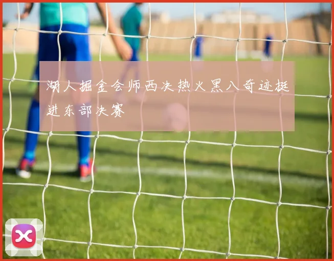 湖人掘金会师西决热火黑八奇迹挺进东部决赛