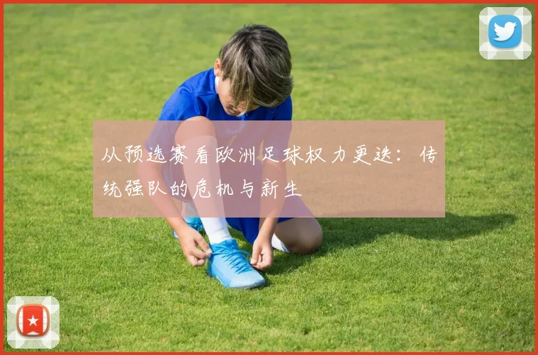 从预选赛看欧洲足球权力更迭:传统强队的危机与新生