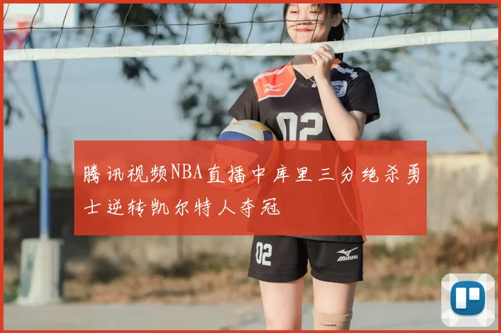 腾讯视频NBA直播中库里三分绝杀勇士逆转凯尔特人夺冠