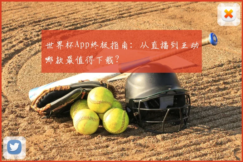 世界杯App终极指南：从直播到互动哪款最值得下载？