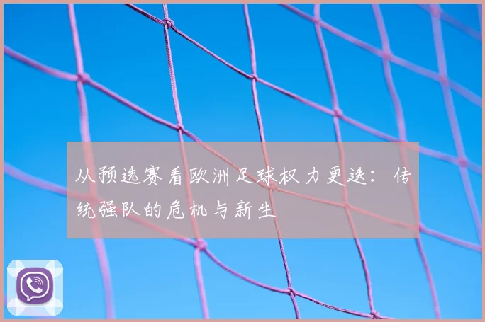 从预选赛看欧洲足球权力更迭:传统强队的危机与新生