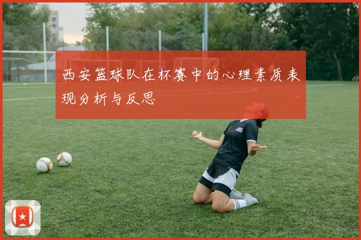 西安篮球队在杯赛中的心理素质表现分析与反思
