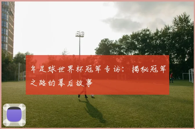 年足球世界杯冠军专访:揭秘冠军之路的幕后故事