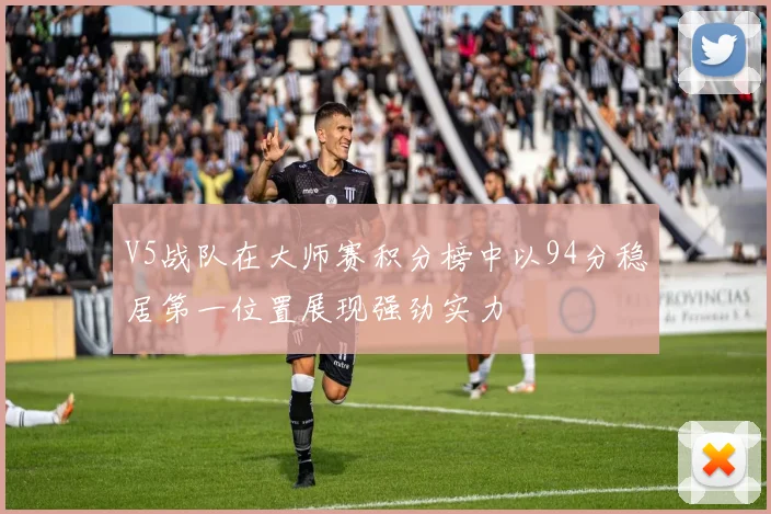 V5战队在大师赛积分榜中以94分稳居第一位置展现强劲实力