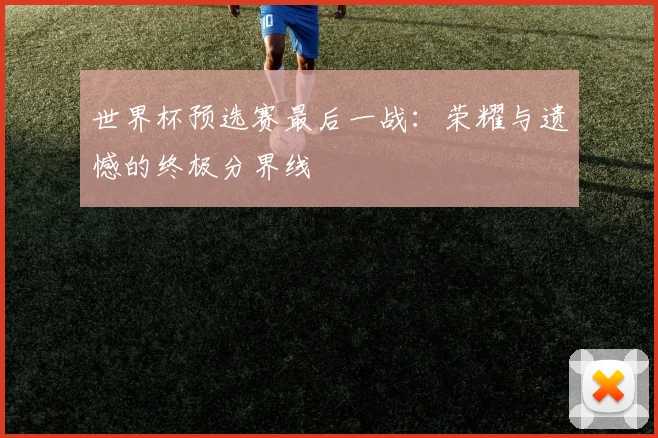 世界杯预选赛最后一战:荣耀与遗憾的终极分界线