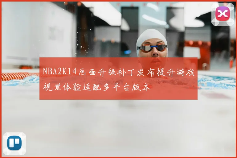 NBA2K14画面升级补丁发布提升游戏视觉体验适配多平台版本