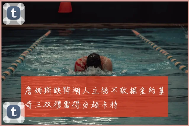 詹姆斯缺阵湖人主场不敌掘金约基奇三双穆雷得分超卡特