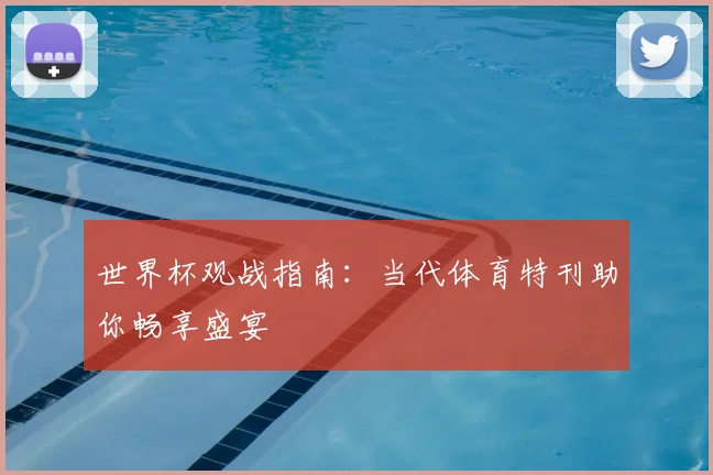 世界杯观战指南:当代体育特刊助你畅享盛宴