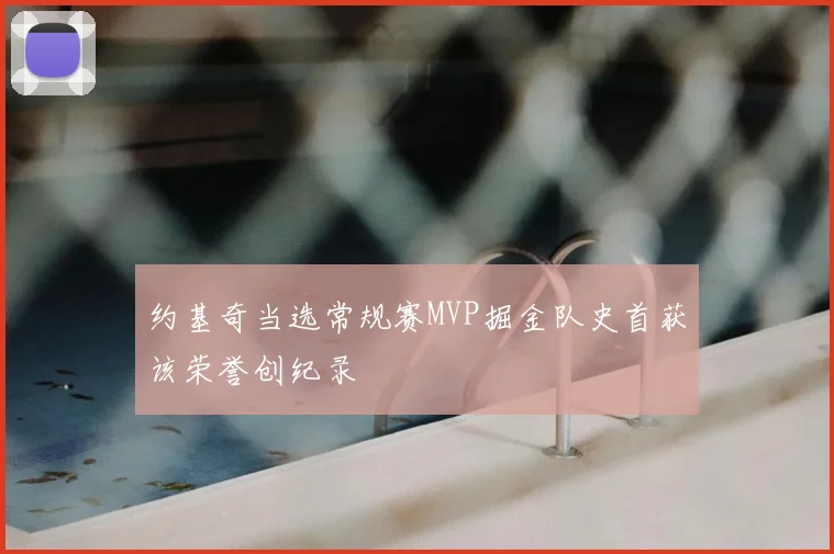 约基奇当选常规赛MVP掘金队史首获该荣誉创纪录