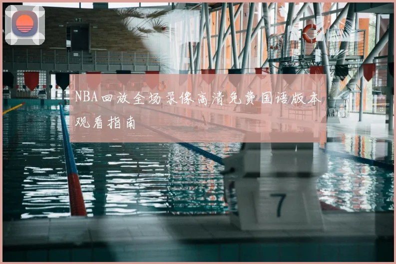 NBA回放全场录像高清免费国语版本观看指南