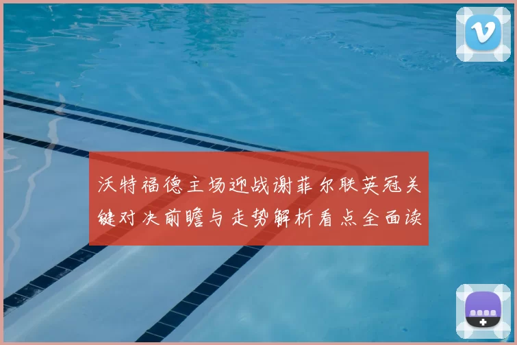 沃特福德主场迎战谢菲尔联英冠关键对决前瞻与走势解析看点全面读