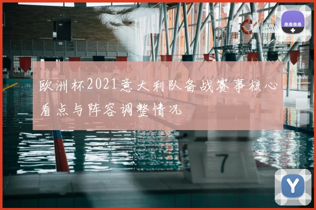 欧洲杯2021意大利队备战赛事核心看点与阵容调整情况