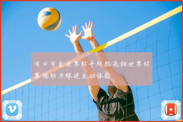 可口可乐世界杯手环瓶亮相世界杯赛场助力球迷互动体验