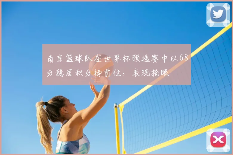 南京篮球队在世界杯预选赛中以68分稳居积分榜首位,表现抢眼