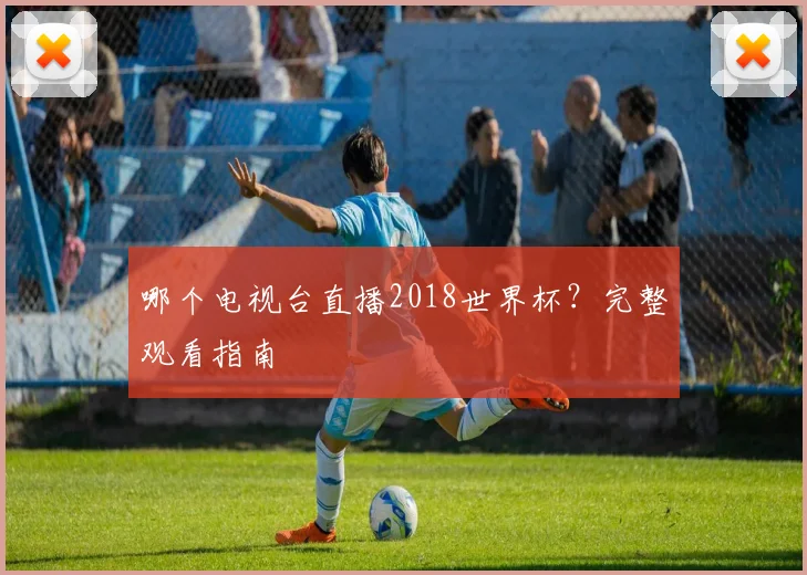 哪个电视台直播2018世界杯?完整观看指南