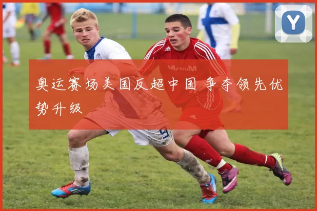 奥运赛场美国反超中国 争夺领先优势升级