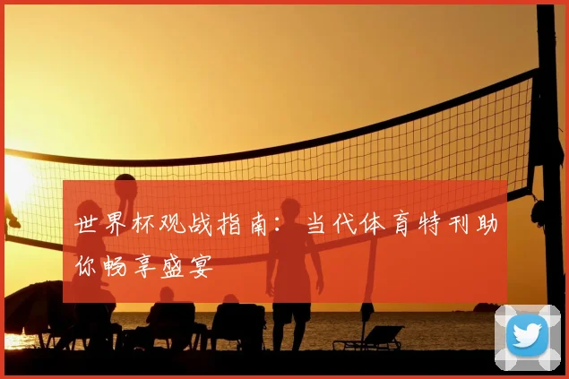 世界杯观战指南:当代体育特刊助你畅享盛宴