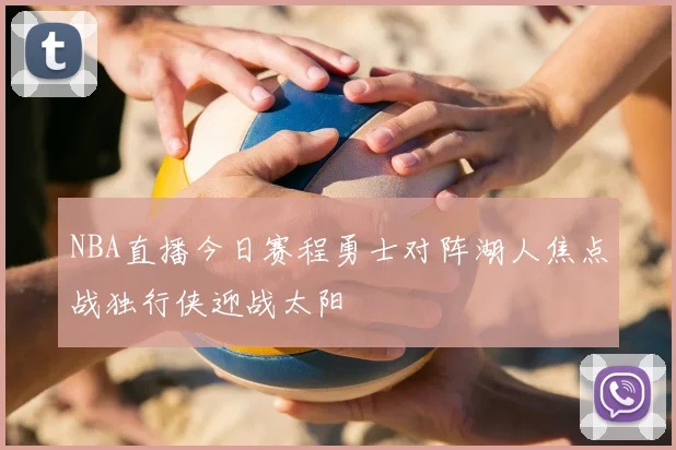 NBA直播今日赛程勇士对阵湖人焦点战独行侠迎战太阳
