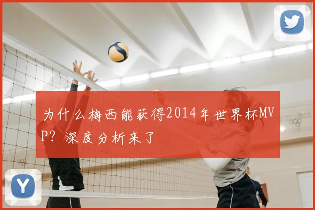 为什么梅西能获得2014年世界杯MVP？深度分析来了