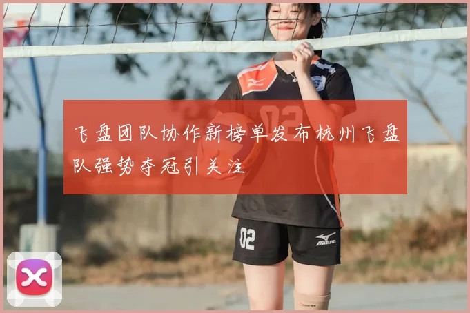 飞盘团队协作新榜单发布杭州飞盘队强势夺冠引关注