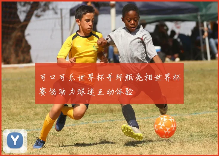 可口可乐世界杯手环瓶亮相世界杯赛场助力球迷互动体验