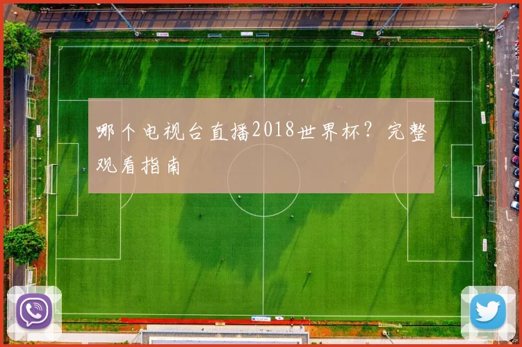 哪个电视台直播2018世界杯?完整观看指南