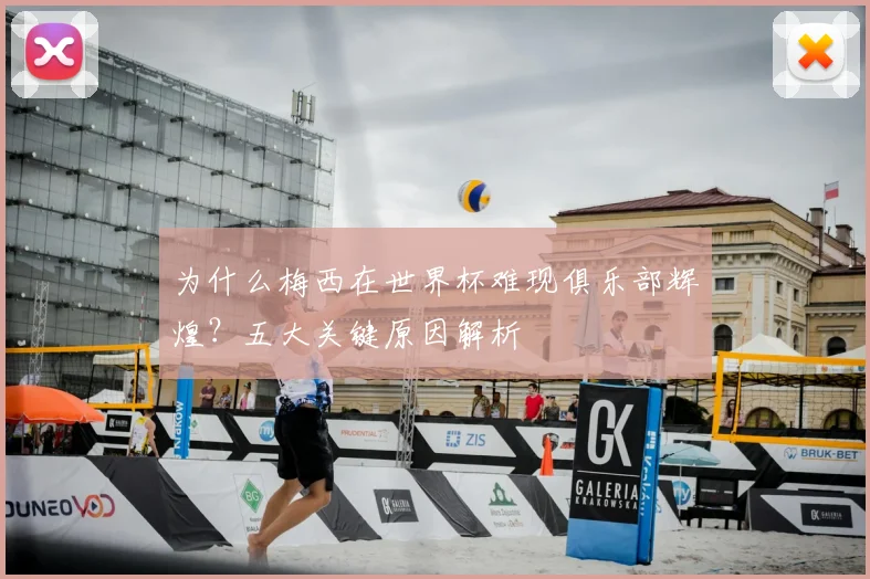 为什么梅西在世界杯难现俱乐部辉煌？五大关键原因解析