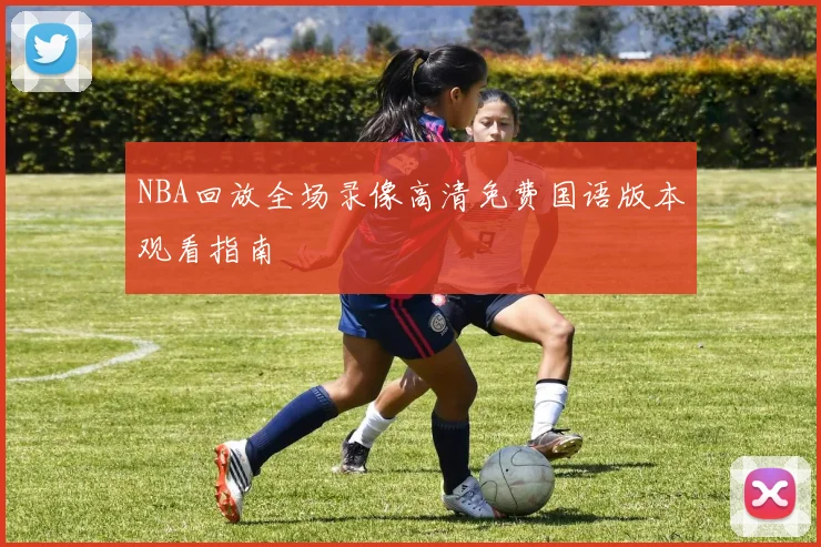 NBA回放全场录像高清免费国语版本观看指南