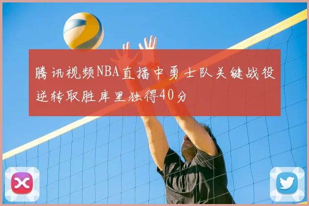 腾讯视频NBA直播中勇士队关键战役逆转取胜库里独得40分