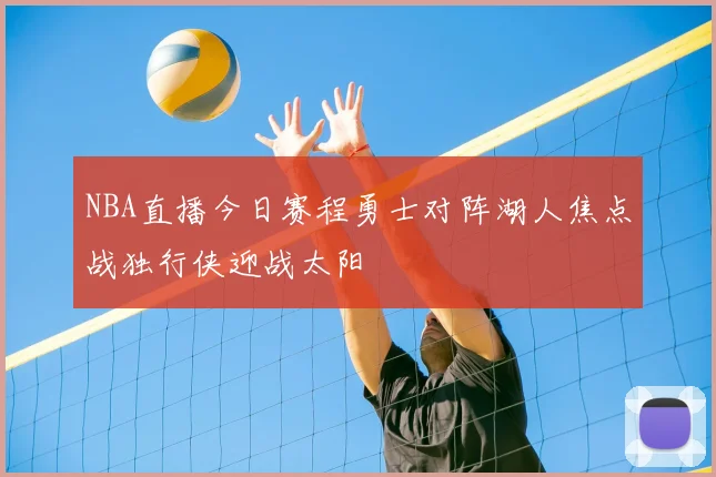 NBA直播今日赛程勇士对阵湖人焦点战独行侠迎战太阳